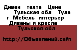 Диван - тахта › Цена ­ 5 000 - Тульская обл., Тула г. Мебель, интерьер » Диваны и кресла   . Тульская обл.